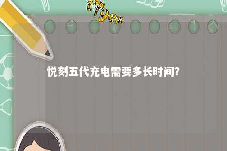 悦刻五代充电需要多长时间
？ 